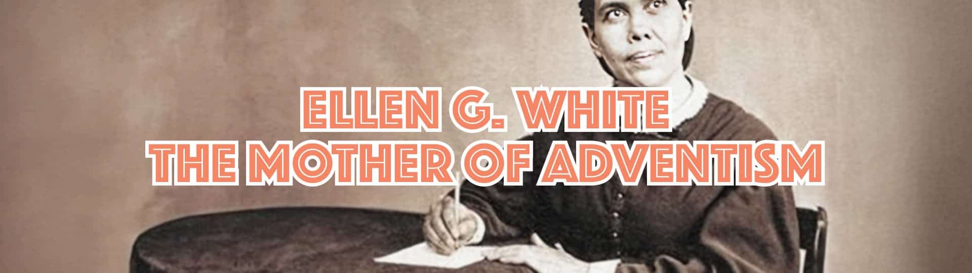Ellen G. White: The Mother of Adventism