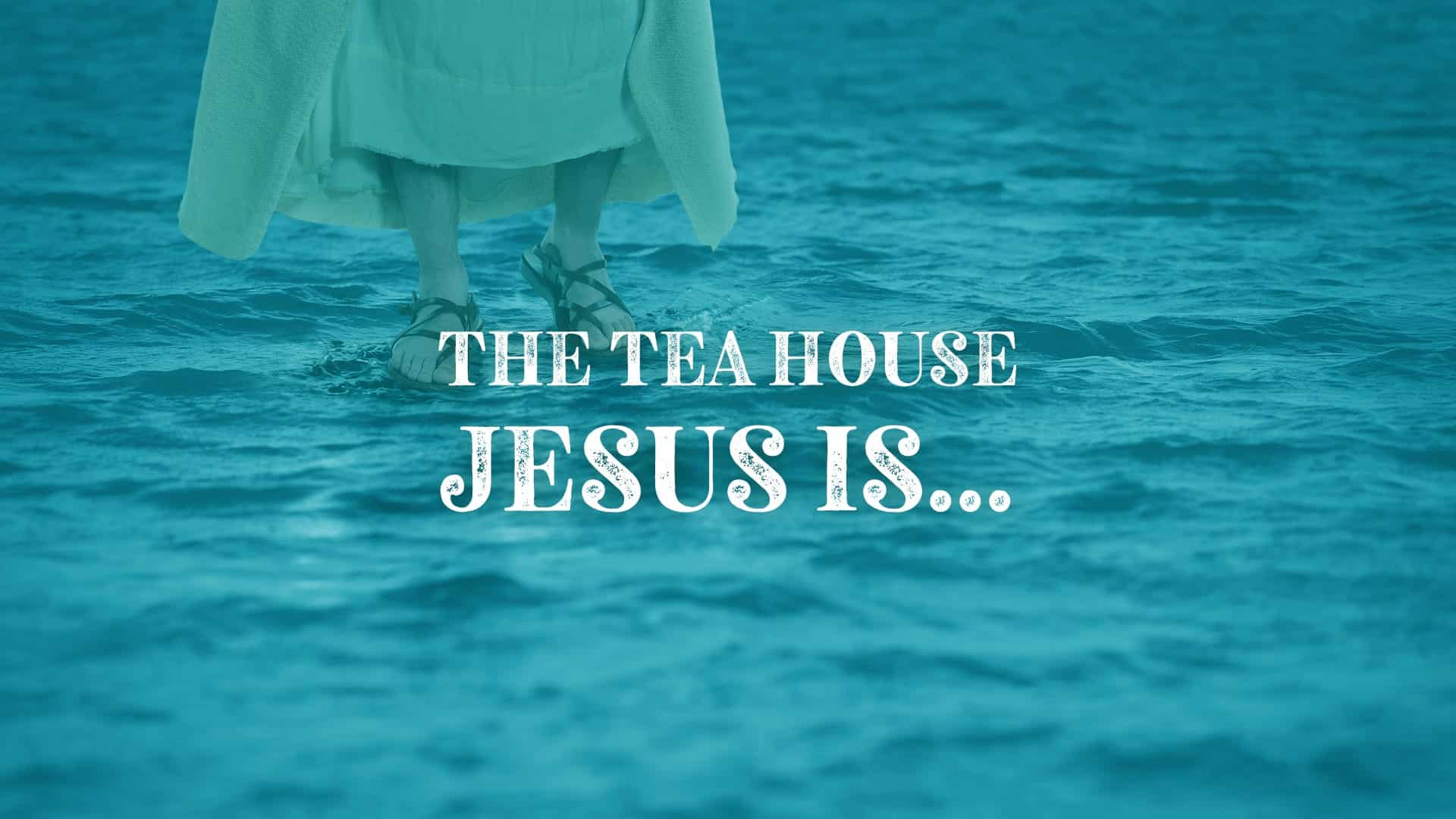 The Tea House - Jesus Is...